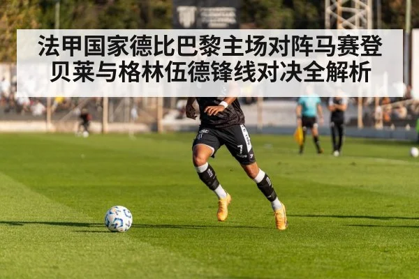 法甲国家德比巴黎主场对阵马赛登贝莱与格林伍德锋线对决全解析 | XK ESPORT